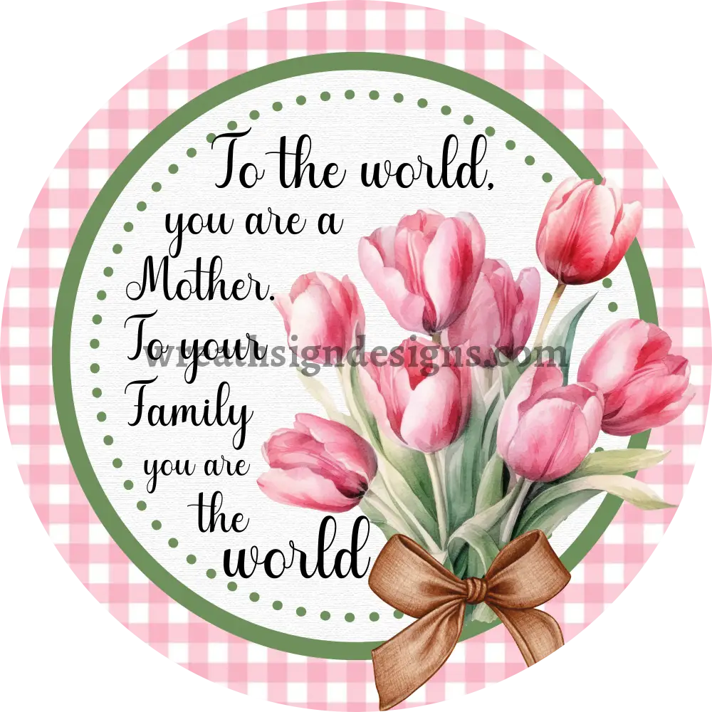 To the World You are a Mother -To your Family you are the World Metal Mothers Day wreath Sign MS-1210 10’’