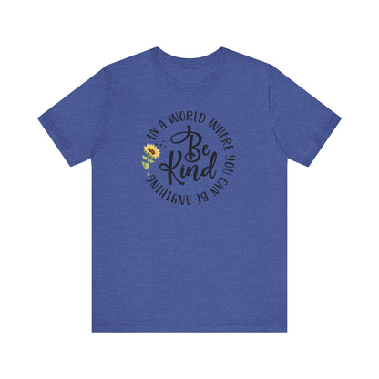 In a World Where you Can Be Anything- Be Kind- Sunflower- Unisex Jersey Short Sleeve Tee