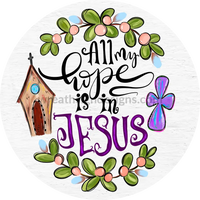All My Hope Is In Jesus- Faith Based Christian Metal Wreath Sign 6”