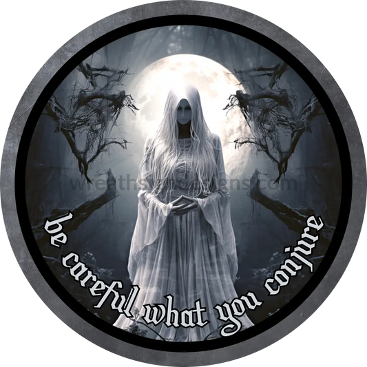 Be Careful What You Conjure White Ghost- Halloween- Metal Sign 6 Circle