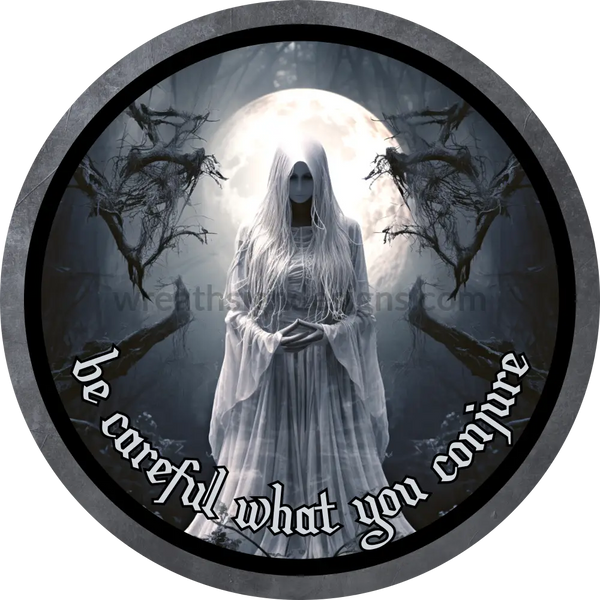 Be Careful What You Conjure White Ghost- Halloween- Metal Sign 6 Circle