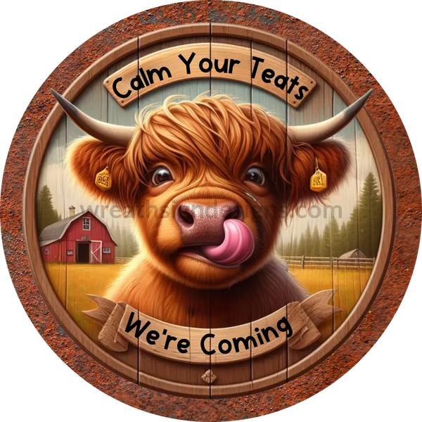 Calm Your Teats - We’re Coming - Fun Cow Metal Wreath Sign 6’