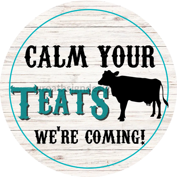Calm Your Teats- Were Coming- Rustic Cow Metal Wreath Sign 6