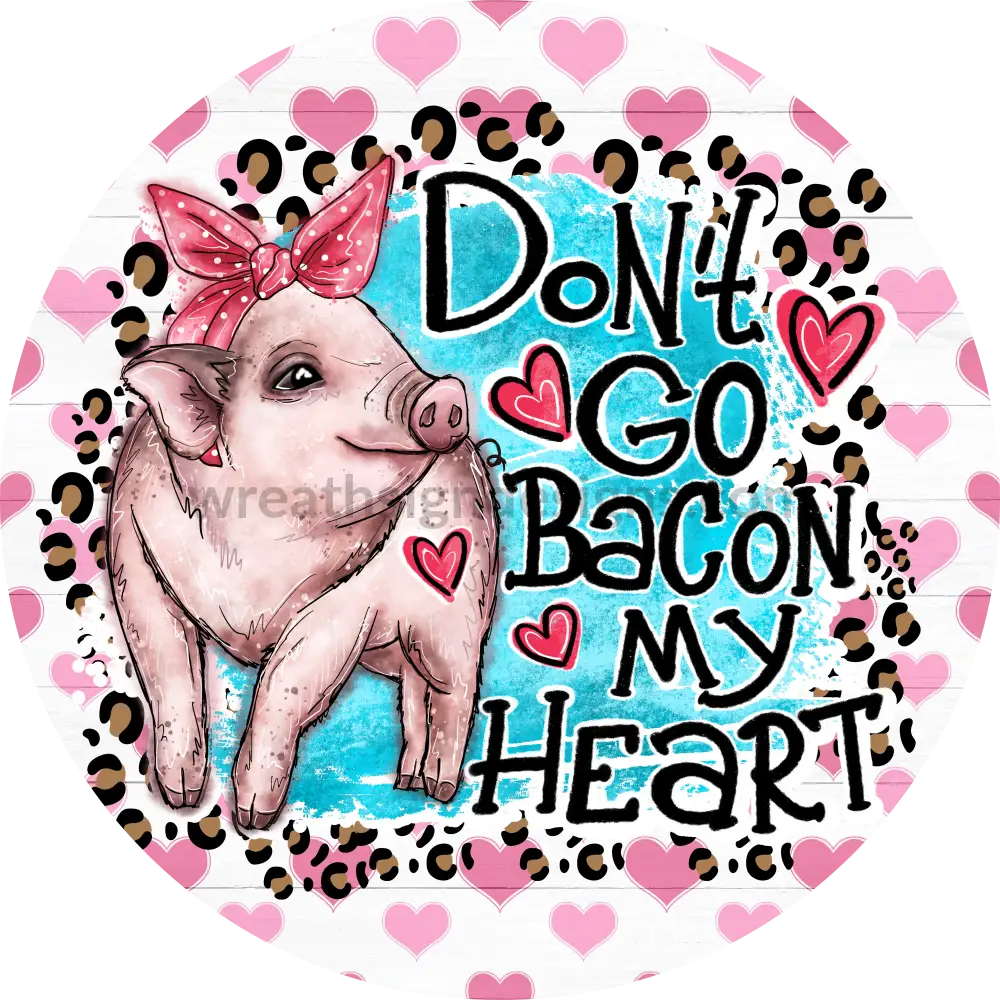 Dont Go Bacon My Heart Valentine Pig- Metal Wreath Sign 8