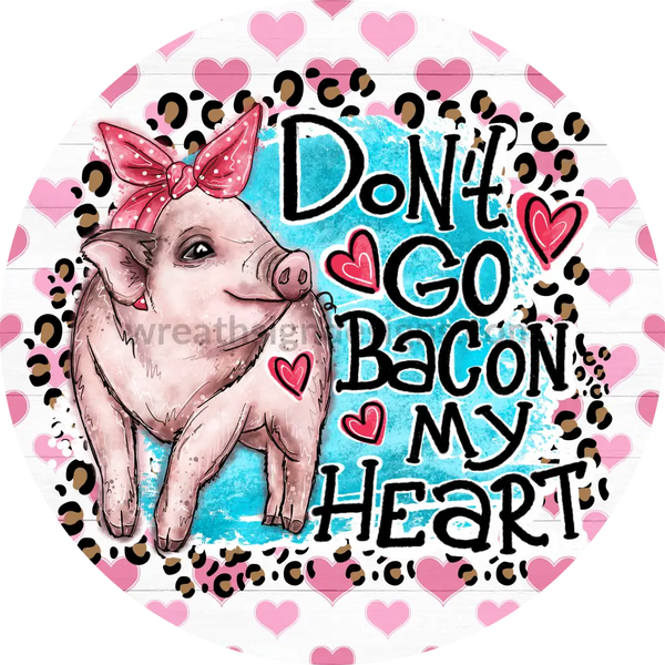 Dont Go Bacon My Heart Valentine Pig- Metal Wreath Sign 8