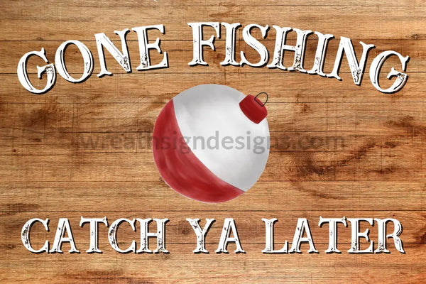 Gone Fishing-Catch Ya Later- Bobber 8x12 Metal Sign – Wreath Sign Designs
