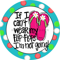 If I Cant Wear Flipflops Im Not Going-Circle Metal Sign 8 Circle