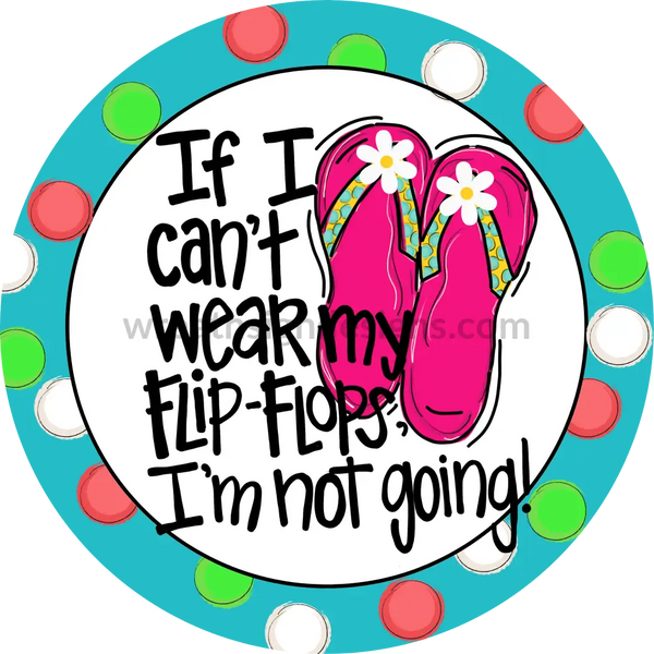 If I Cant Wear Flipflops Im Not Going-Circle Metal Sign 8 Circle