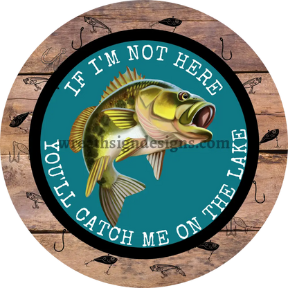 If Im Not Here-Youll Catch Me On The Lake-Bass Metal Sign 8 Square