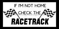 If Im Not Home-Check The Racetrack- Racing Metal Sign 12X6 Metal