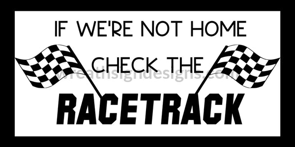 If Were Not Home-Check The Racetrack- Racing Metal Sign 12X6 Metal
