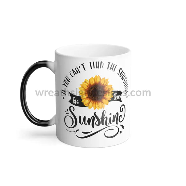 If You Can’t Find The Sunshine Be Sunshine - Color Changing Mug 11Oz