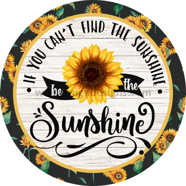 If You Can’t Find The Sunshine Be Sunflower - Metal Wreath Sign 6’
