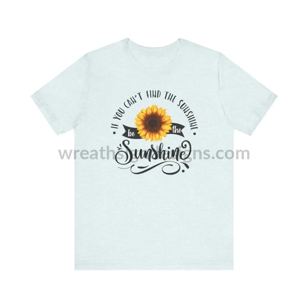 If You Can’t Find The Sunshine - Be The Sunflower - Unisex Jersey Short Sleeve Tee Heather Ice