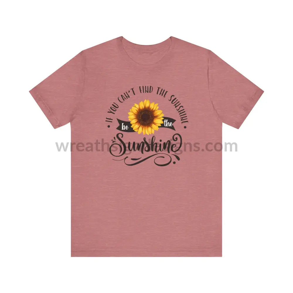 If You Can’t Find The Sunshine - Be The Sunflower - Unisex Jersey Short Sleeve Tee Heather Mauve