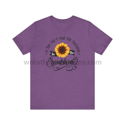 If You Can’t Find The Sunshine - Be The Sunflower - Unisex Jersey Short Sleeve Tee Heather Team