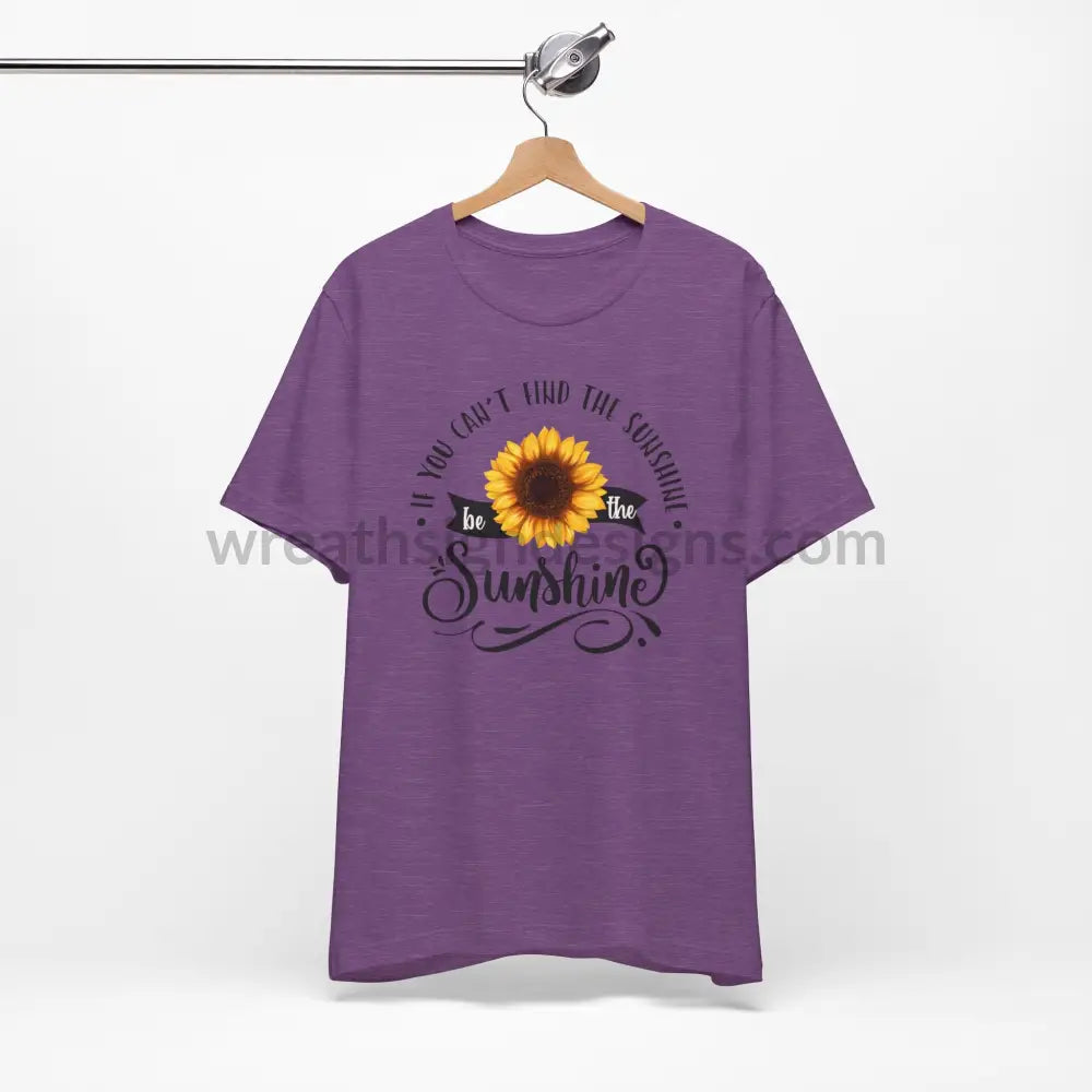 If You Can’t Find The Sunshine - Be The Sunflower - Unisex Jersey Short Sleeve Tee T - Shirt