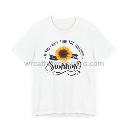 If You Can’t Find The Sunshine - Be The Sunflower - Unisex Jersey Short Sleeve Tee T - Shirt