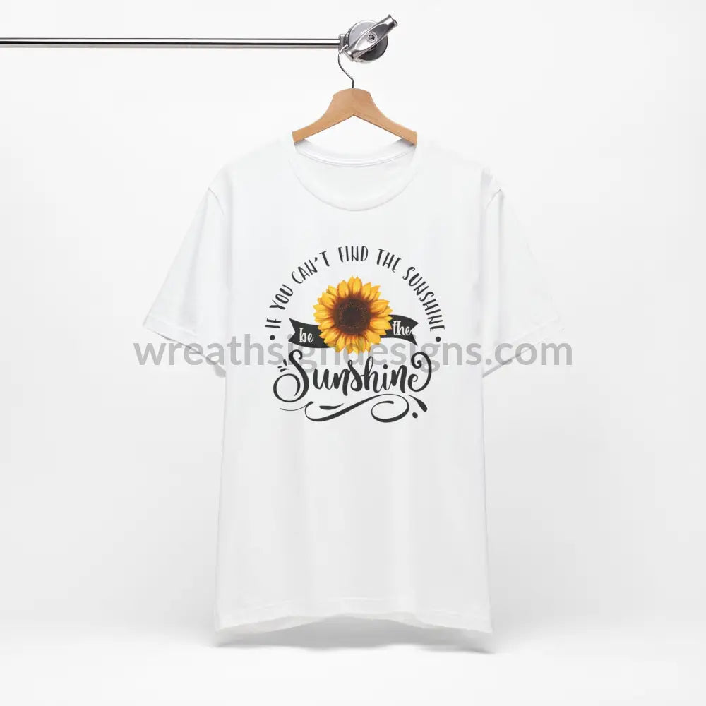 If You Can’t Find The Sunshine - Be The Sunflower - Unisex Jersey Short Sleeve Tee T - Shirt