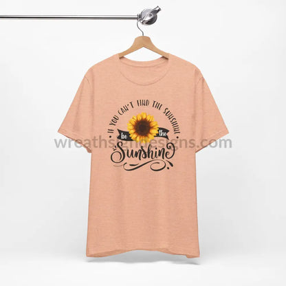 If You Can’t Find The Sunshine - Be The Sunflower - Unisex Jersey Short Sleeve Tee T - Shirt