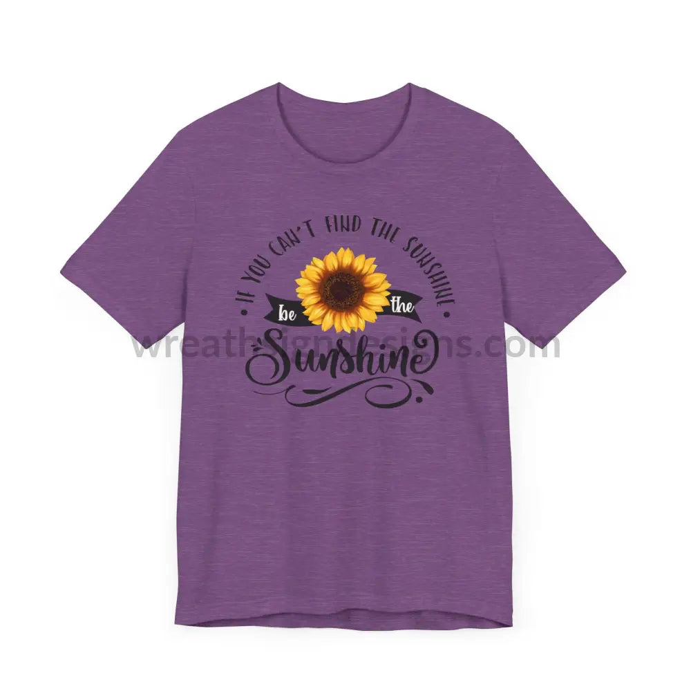 If You Can’t Find The Sunshine - Be The Sunflower - Unisex Jersey Short Sleeve Tee T - Shirt