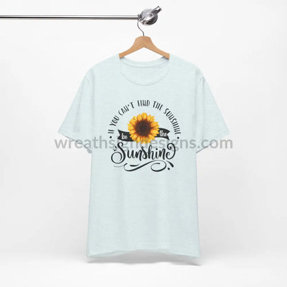 If You Can’t Find The Sunshine - Be The Sunflower - Unisex Jersey Short Sleeve Tee T - Shirt