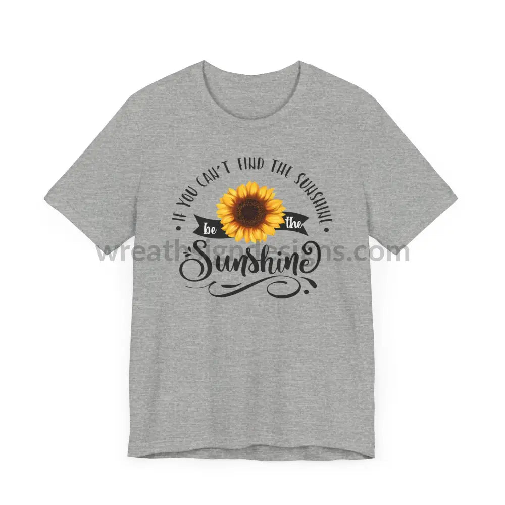 If You Can’t Find The Sunshine - Be The Sunflower - Unisex Jersey Short Sleeve Tee T - Shirt