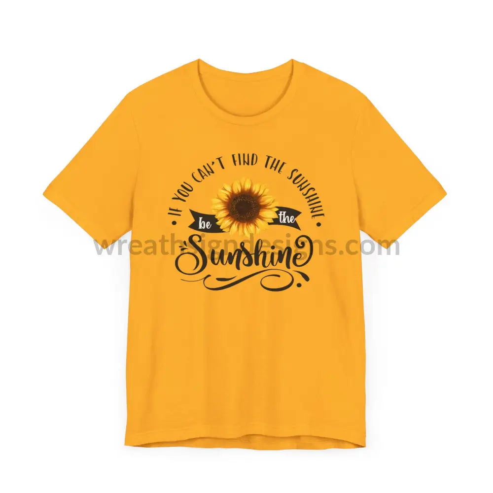 If You Can’t Find The Sunshine - Be The Sunflower - Unisex Jersey Short Sleeve Tee T - Shirt