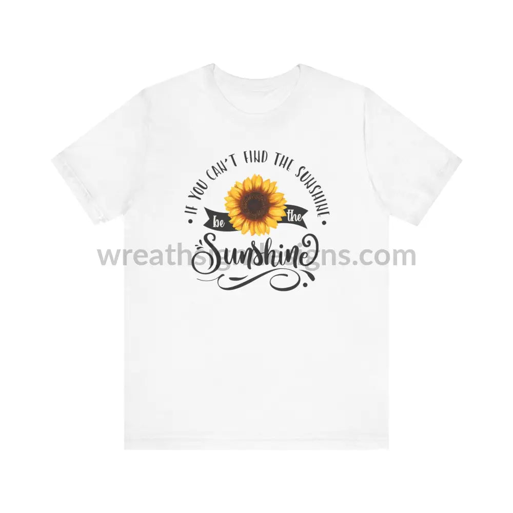 If You Can’t Find The Sunshine - Be The Sunflower - Unisex Jersey Short Sleeve Tee White / S T -