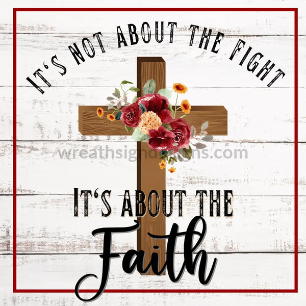 Its Not About The Fight-Its Faith- Floral Cross Metal Sign 8 Square