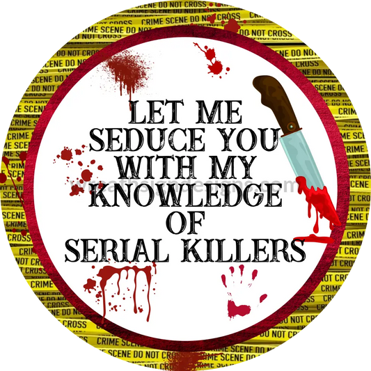 Let Me Seduce You With My Knowledge Of Serial Killers-True Crime Junkie- Metal Sign 10 Circle