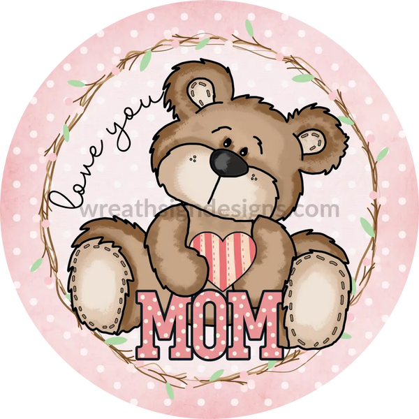 Love you mom Mothers Day Teddy Bear Metal wreath Sign Wreath
