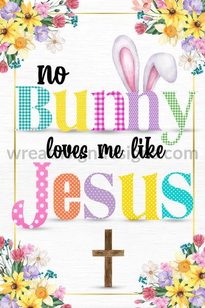 No Bunny Loves Me Like Jesus 8X12 Metal Wreath Sign