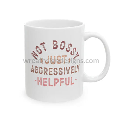 Not Bossy Just Aggressively Helpful Ceramic Mug (11Oz 15Oz)