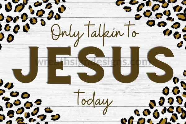 Only Talking To Jesus Today-Leopard Metal Sign