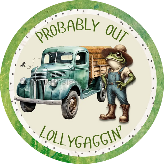 Round wreath sign of a cute vintage frog in overalls standing next to his vintage farm truck with the words Probably Out Lollygaggin'