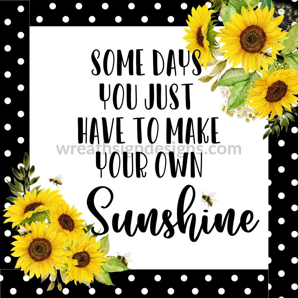 Some Days You Have To Make Your Own Sunshine- Sunflower Metal Sign 8