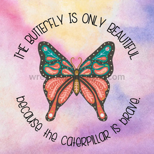 The Butterfly Is Only Beautiful Because The Caterpillar Brave Metal Sign