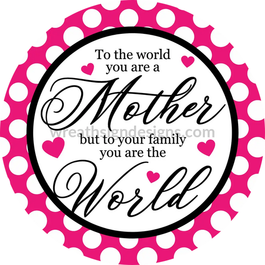 To The World You Are A Mother-To Your Family World- Metal Sign 8 Circle