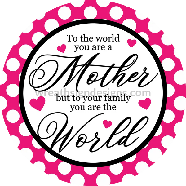To The World You Are A Mother-To Your Family World- Metal Sign 8 Circle
