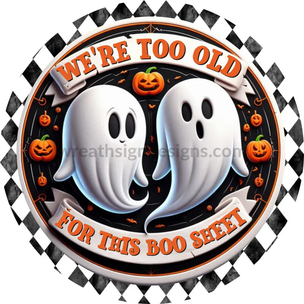 Too Old For This Boo Sheet Ghosts- Halloween- Metal Sign (Copy) 10” Circle