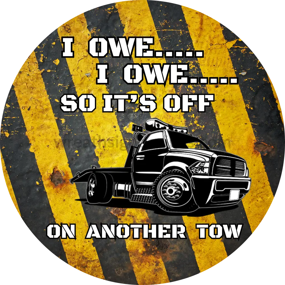Tow Truck Driver- I Owe Own So Its Off On Another Tow- Metal Sign 8