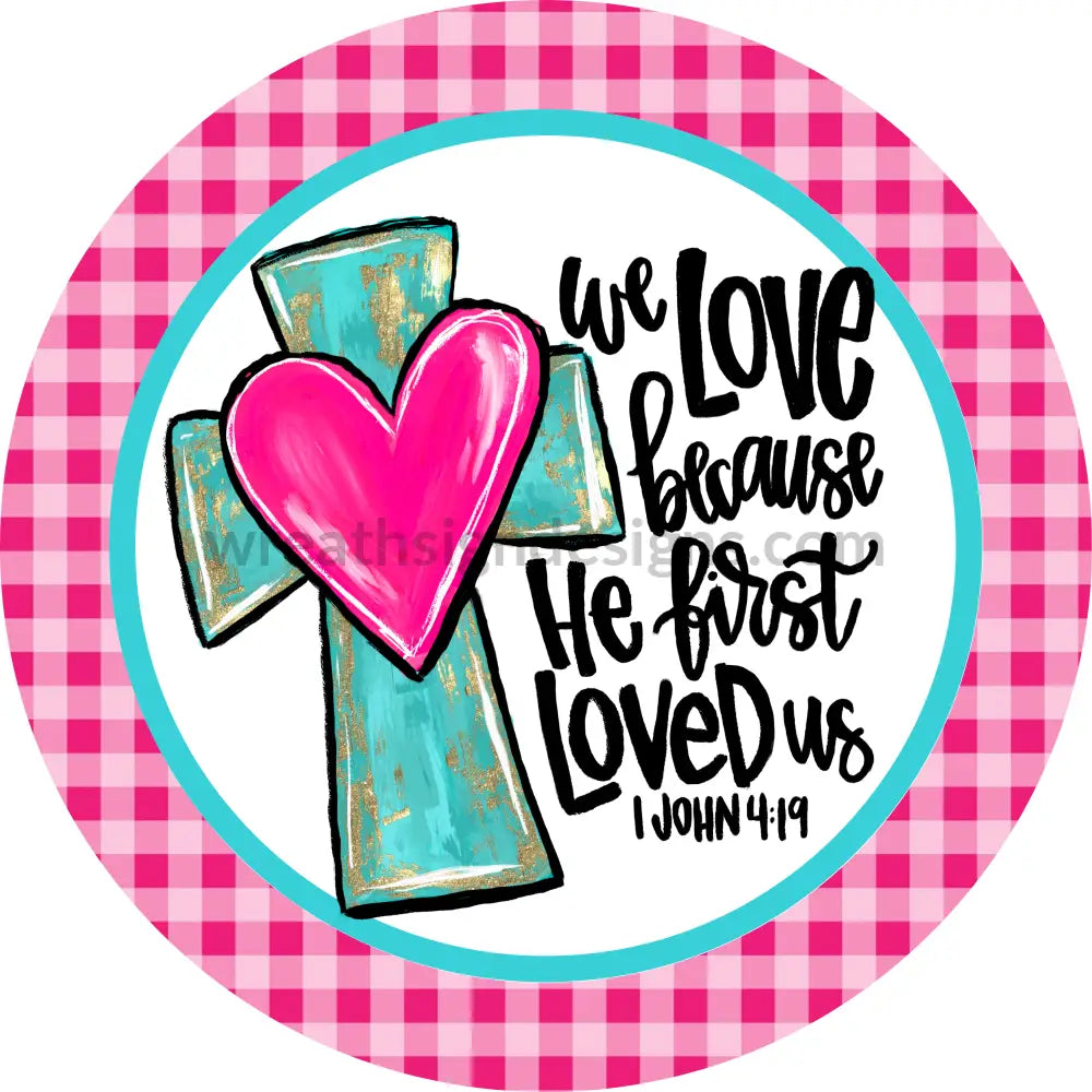 We Love Because He First Loved Us- Metal Sign 8 Circle