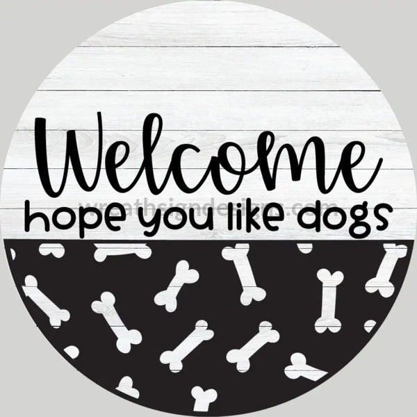 Welcome Hope You Like Dogs- Metal Sign 8 Circle