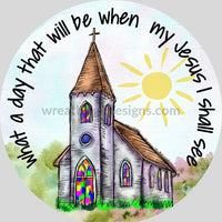 What A Day That Will Be When My Jesus I Shall See- Whimsical Church Metal Wreath Sign 6 Circle