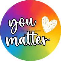 You Matter Rainbow -Metal Sign 8 Circle